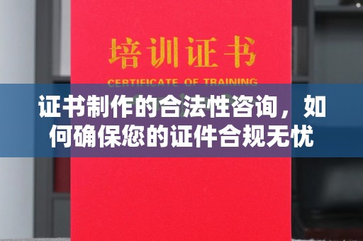 蕉岭证书制作的合法性咨询，如何确保您的证件合规无忧